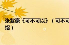 张紫豪《可不可以》（可不可以 张紫豪演唱歌曲相关内容简介介绍）