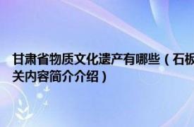 甘肃省物质文化遗产有哪些（石板房 甘肃省县 市、区级非物质文化遗产相关内容简介介绍）