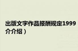 出版文字作品报酬规定1999（出版文字作品报酬规定相关内容简介介绍）