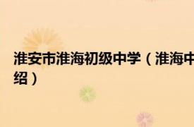 淮安市淮海初级中学（淮海中学 上海市淮海中学相关内容简介介绍）