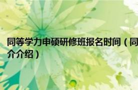 同等学力申硕研修班报名时间（同等学力申硕研究生课程进修班相关内容简介介绍）