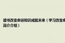 读书改变命运知识成就未来（学习改变命运 2018年中国财富出版社出版的图书相关内容简介介绍）