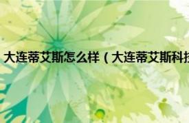 大连蒂艾斯怎么样（大连蒂艾斯科技发展股份有限公司相关内容简介介绍）