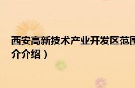 西安高新技术产业开发区范围（西安高新经济开发区相关内容简介介绍）