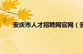 安庆市人才招聘网官网（安庆人才网相关内容简介介绍）