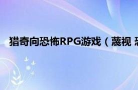 猎奇向恐怖RPG游戏（蔑视 恐怖猎奇游戏相关内容简介介绍）