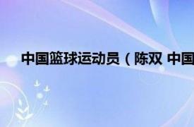 中国篮球运动员（陈双 中国篮球运动员相关内容简介介绍）