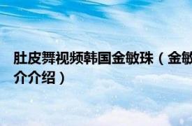 肚皮舞视频韩国金敏珠（金敏珠 韩国肚皮舞西米皇后相关内容简介介绍）