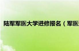 陆军军医大学进修报名（军医进修学院学报相关内容简介介绍）