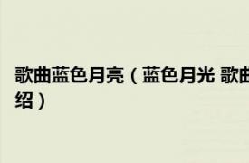 歌曲蓝色月亮（蓝色月光 歌曲蓝色月光 我的月光相关内容简介介绍）