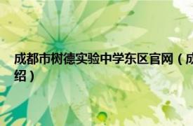 成都市树德实验中学东区官网（成都市树德实验中学 东区相关内容简介介绍）