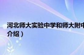 河北师大实验中学和师大附中（河北师大实验中学相关内容简介介绍）