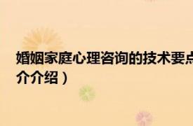 婚姻家庭心理咨询的技术要点（婚姻家庭心理咨询师相关内容简介介绍）