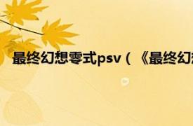 最终幻想零式psv（《最终幻想零式》PSP相关内容简介介绍）