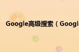 Google高级搜索（Google移动搜索相关内容简介介绍）