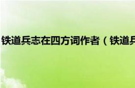 铁道兵志在四方词作者（铁道兵战士志在四方相关内容简介介绍）