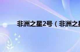 非洲之星2号（非洲之星二号相关内容简介介绍）