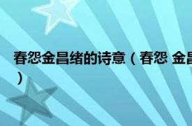 春怨金昌绪的诗意（春怨 金昌绪创作五言绝句相关内容简介介绍）