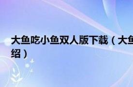 大鱼吃小鱼双人版下载（大鱼吃小鱼双人无敌版相关内容简介介绍）