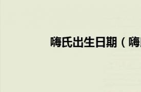 嗨氏出生日期（嗨氏相关内容简介介绍）