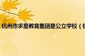 杭州市求是教育集团是公立学校（杭州市求是教育集团相关内容简介介绍）