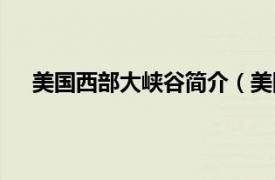 美国西部大峡谷简介（美国大峡谷相关内容简介介绍）