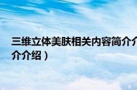 三维立体美肤相关内容简介介绍一下（三维立体美肤相关内容简介介绍）