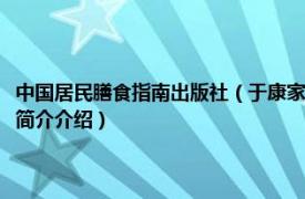 中国居民膳食指南出版社（于康家庭营养全书：中国家庭必备手册相关内容简介介绍）