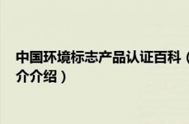 中国环境标志产品认证百科（中国环境标志产品认证相关内容简介介绍）