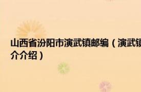 山西省汾阳市演武镇邮编（演武镇 山西省吕梁市汾阳市下辖镇相关内容简介介绍）