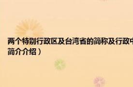 两个特别行政区及台湾省的简称及行政中心（台湾 中华人民共和国省级行政区相关内容简介介绍）