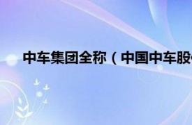 中车集团全称（中国中车股份有限公司相关内容简介介绍）