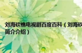 刘海砍樵电视剧百度百科（刘海砍樵 2014年乔振宇主演的电视剧相关内容简介介绍）