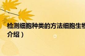 检测细胞种类的方法细胞生物学（体细胞检测技术相关内容简介介绍）