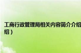 工商行政管理局相关内容简介介绍怎么写（工商行政管理局相关内容简介介绍）