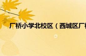 厂桥小学北校区（西城区厂桥小学 北址相关内容简介介绍）