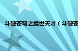 斗破苍穹之绝世天才（斗破苍穹1天才少年相关内容简介介绍）