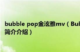 bubble pop金泫雅mv（Bubble Pop! 金泫雅演唱歌曲相关内容简介介绍）