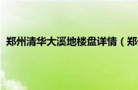 郑州清华大溪地楼盘详情（郑州清华大溪地相关内容简介介绍）