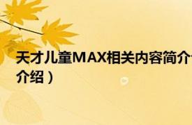 天才儿童MAX相关内容简介介绍（天才儿童MAX相关内容简介介绍）