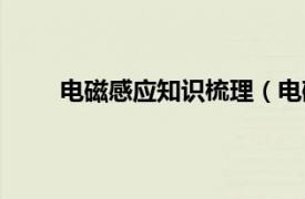 电磁感应知识梳理（电磁感应相关内容简介介绍）