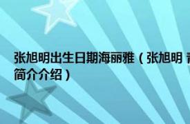 张旭明出生日期海丽雅（张旭明 青岛海丽雅集团有限公司董事长相关内容简介介绍）