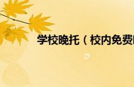 学校晚托（校内免费晚托相关内容简介介绍）