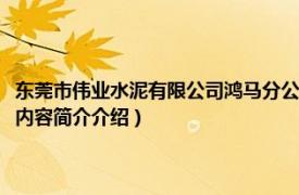 东莞市伟业水泥有限公司鸿马分公司（东莞市鸿基伟业混凝土有限公司相关内容简介介绍）