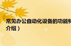 常见办公自动化设备的功能特点（办公自动化用具相关内容简介介绍）