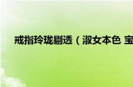 戒指玲珑剔透（淑女本色 宝珑戒指系列相关内容简介介绍）