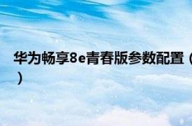 华为畅享8e青春版参数配置（华为畅享8e青春相关内容简介介绍）