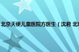 北京天使儿童医院方医生（沈君 北京天使儿童医院医生相关内容简介介绍）