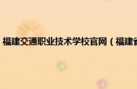 福建交通职业技术学校官网（福建省交通职业技术学校相关内容简介介绍）