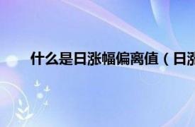 什么是日涨幅偏离值（日涨幅偏离值相关内容简介介绍）